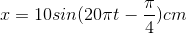 x=10sin(20\pi t-\frac{\pi }{4})cm