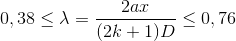 0,38\leq \lambda =\frac{2ax}{(2k+1)D}\leq 0,76