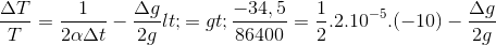 \frac{\Delta T}{T}=\frac{1}{2\alpha \Delta t}-\frac{\Delta g}{2g}<=>\frac{-34,5}{86400}=\frac{1}{2}.2.10^{-5}.(-10)-\frac{\Delta g}{2g}