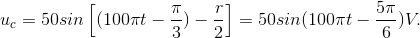 u_{c}=50 sin \left [(100\pi t-\frac{\pi }{3})-\frac{r}{2} \right ] = 50 sin(100\pi t-\frac{5\pi }{6})V.