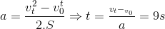 a=\frac{v_{t}^{2}-v_{0}^{t}}{2.S}\Rightarrow t=\frac{_{v_{t}-_{v_{0}}}}{a}=9s