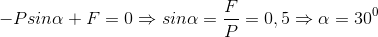 -Psin\alpha +F=0\Rightarrow sin\alpha =\frac{F}{P}=0,5\Rightarrow \alpha =30^{0}