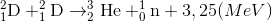 _{1}^{2}\textrm{D}+_{1}^{2}\textrm{D}\rightarrow _{2}^{3}\textrm{He}+_{0}^{1}\textrm{n}+3,25(MeV)