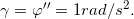 \inline \gamma = {\varphi }''=1 rad/s^{2}.