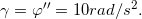 \inline \gamma = {\varphi }''=10 rad/s^{2}.