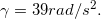 \inline \gamma =39 rad/s^{2}.