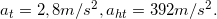 \inline a_{t}= 2,8m/s^{2},a_{ht}= 392 m/s^{2}.