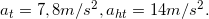 \inline a_{t}= 7,8m/s^{2},a_{ht}= 14 m/s^{2}.