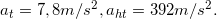 \inline a_{t}= 7,8m/s^{2},a_{ht}=392 m/s^{2}.