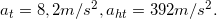 \inline a_{t}= 8,2m/s^{2},a_{ht}=392 m/s^{2}.