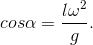 cos\alpha =\frac{l\omega ^{2}}{g}.