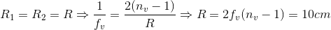 R_{1}=R_{2}=R \Rightarrow \frac{1}{f_{v}}=\frac{2(n_{v}-1)}{R}\Rightarrow R=2f_{v}(n_{v}-1)=10cm