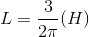 L = \frac{3}{2\pi }(H)