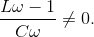 \frac{L\omega - 1}{C\omega }\neq 0.