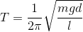 T=\frac{1}{2\pi }\sqrt{\frac{mgd}{\l }}