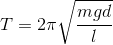 T=2\pi \sqrt{\frac{mgd}{\l }}