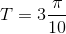 T=3\frac{\pi }{10}