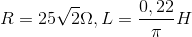 R=25\sqrt{2}\Omega ,L=\frac{0,22}{\pi }H