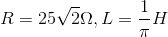 R=25\sqrt{2}\Omega ,L=\frac{1}{\pi }H