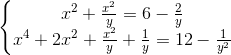 \left\{\begin{matrix} x^{2}+\frac{x^{2}}{y}=6-\frac{2}{y}\\x^{4}+2x^{2}+\frac{x^{2}}{y}+\frac{1}{y}=12-\frac{1}{y^{2}} \end{matrix}\right.