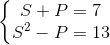 \left\{\begin{matrix} S+P=7\\S^{2}-P=13 \end{matrix}\right.