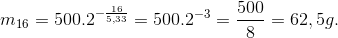 m_{16}=500.2^{-\frac{16}{5,33}}=500.2^{-3}=\frac{500}{8}=62,5 g.