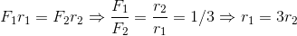 F_{1}r_{1}=F_{2}r_{2}\Rightarrow \frac{F_{1}}{F_{2}}=\frac{r_{2}}{r_{_{1}}}=1/3\Rightarrow r_{1}=3r_{2}