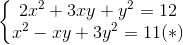 \left\{\begin{matrix} 2x^{2}+3xy+y^{2}=12\\x^{2}-xy+3y^{2}=11(*) \end{matrix}\right.