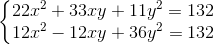 \left\{\begin{matrix} 22x^{2}+33xy+11y^{2}=132\\12x^{2}-12xy+36y^{2}=132 \end{matrix}\right.