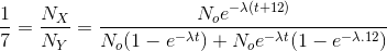 \frac{1}{7}=\frac{N_{X}}{N_{Y}}=\frac{N_{o}e^{-\lambda (t+12)}}{N_{o}(1-e^{-\lambda t})+N_{o}e^{-\lambda t}(1-e^{-\lambda .12})}