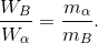 \frac{W_{B}}{W_{\alpha }}= \frac{m_{\alpha }}{m_{B }}.