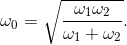 \omega _{0}=\sqrt{\frac{\omega _{1}\omega _{2}}{\omega _{1}+\omega _{2}}}.