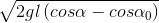 \sqrt{2gl\left ( cos\alpha -cos\alpha _{0} \right )}