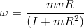 \omega =\frac{-mvR}{\left ( I + mR^{2} \right )}