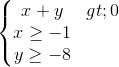 \left\{\begin{matrix} x+y>0\\x\geq -1 \\y\geq -8 \end{matrix}\right.