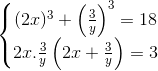 \left\{\begin{matrix} (2x)^{3}+\left ( \frac{3}{y} \right )^{3}=18\\ 2x.\frac{3}{y}\left ( 2x+\frac{3}{y} \right )=3 \end{matrix}\right.