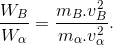 \frac{W_{B}}{W_{\alpha }}= \frac{m_{B}.v_{B}^{2}}{m_{\alpha }.v_{\alpha }^{2}}.