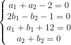 \left\{\begin{matrix} a_{1}+a_{2}-2=0\\2b_{1}-b_{2}-1=0 \\a_{1}+b_{1}+12=0 \\ a_{2}+b_{2}=0 \end{matrix}\right.