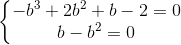 \left\{\begin{matrix} -b^{3}+2b^{2}+b-2=0\\b-b^{2}=0 \end{matrix}\right.