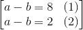 \begin{bmatrix} a-b=8&(1)\\a-b=2&(2) \end{bmatrix}