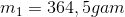 m_{1}=364,5 gam