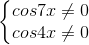 \left\{\begin{matrix}cos7x\neq 0\\cos4x\neq 0\end{matrix}\right.