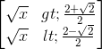 \begin{bmatrix}\sqrt{x}> \frac{2+\sqrt{2}}{2}\\\sqrt{x}< \frac{2-\sqrt{2}}{2}\end{bmatrix}