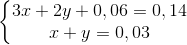 \left\{\begin{matrix} 3x+2y+0,06=0,14\\x+y=0,03 \end{matrix}\right.