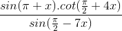 \frac{sin(\pi +x).cot(\frac{\pi }{2}+4x)}{sin(\frac{\pi }{2}-7x)}