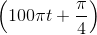 \left ( 100\pi t+\frac{\pi }{4} \right )