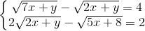 \left\{\begin{matrix} \sqrt{7x+y}-\sqrt{2x+y}=4\\2\sqrt{2x+y}-\sqrt{5x+8}=2 \end{matrix}\right.