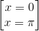 \begin{bmatrix} x=0\\x=\pi \end{bmatrix}