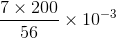 \frac{7\times 200}{56}\times 10^{-3}