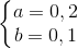 \left\{\begin{matrix} a=0,2\\ b=0,1 \end{matrix}\right.